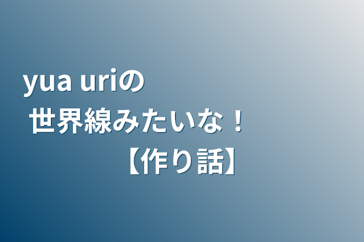 「yua uriの　　　　　　　世界線みたいな！　　　【作り話】」のメインビジュアル