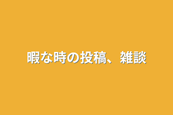 「暇な時の投稿、雑談」のメインビジュアル