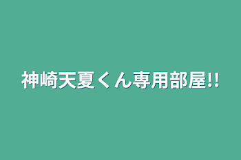 神崎天夏くん専用部屋!!