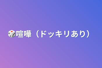 🎲喧嘩（ドッキリあり）