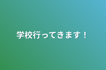 学校行ってきます！