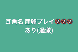 耳角名 産卵プレイ🔞🔞🔞あり(過激)