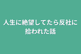 人生に絶望してたら反社に拾われた話