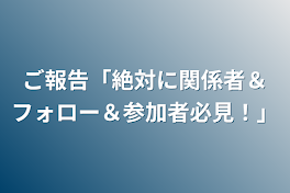 ご報告「絶対に関係者＆フォロー＆参加者必見！」