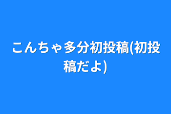 こんちゃ多分初投稿(初投稿だよ)