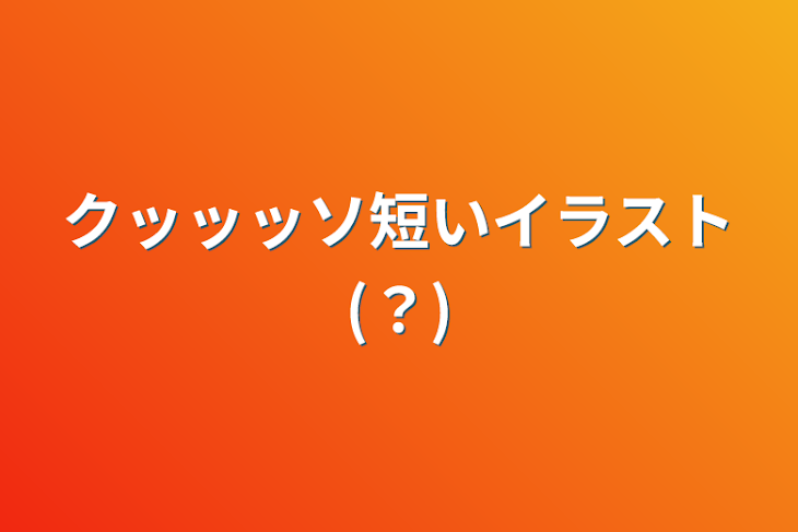 「クッッッソ短いイラスト(？)」のメインビジュアル