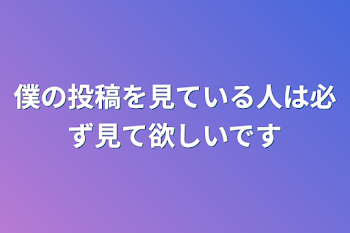 僕の投稿を見ている人は必ず見て欲しいです