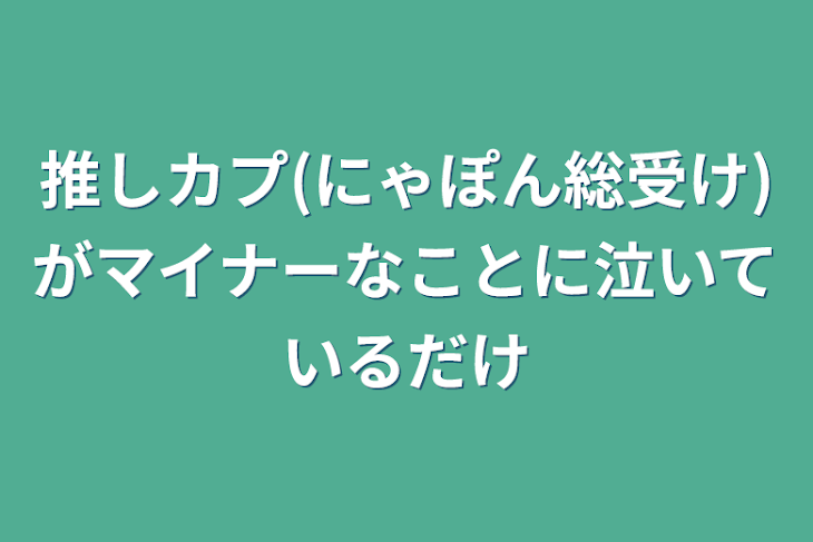 「推しカプ(にゃぽん総受け)がマイナーなことに泣いているだけ」のメインビジュアル