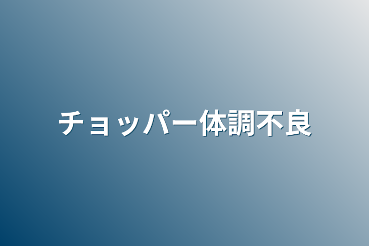 「チョッパー体調不良」のメインビジュアル