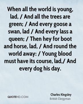 http://www.quotehd.com/imagequotes/authors65/tmb/charles-kingsley-quote-when-all-the-world-is-young-lad-and-all-the.jpg