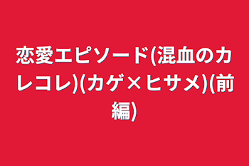 「恋愛エピソード(混血のカレコレ)(カゲ×ヒサメ)(前編)」のメインビジュアル