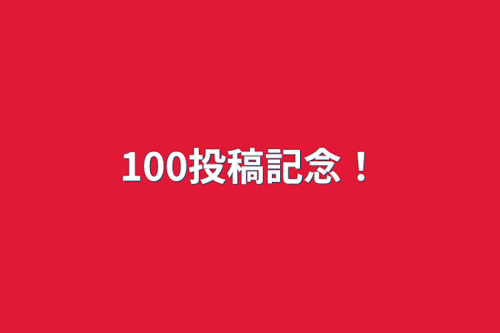 「100投稿記念！」のメインビジュアル