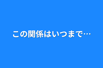 この関係はいつまで…