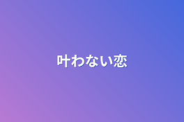 叶わない恋