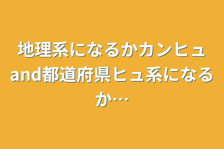 「地理系になるかカンヒュand都道府県ヒュ系になるか…」のメインビジュアル