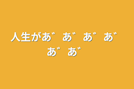 人生があ゛あ゛あ゛あ゛あ゛あ゛