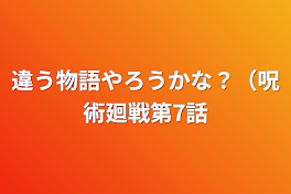 違う物語やろうかな？（呪術廻戦第7話