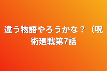 違う物語やろうかな？（呪術廻戦第7話