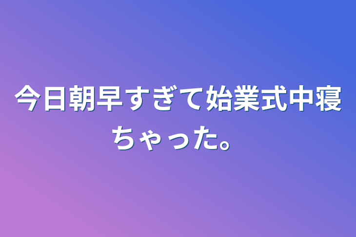 「今日朝早すぎて始業式中寝ちゃった。」のメインビジュアル