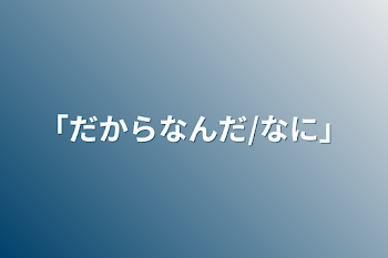 「だからなんだ/なに」