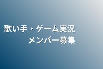 歌い手・ゲーム実況　　　メンバー募集