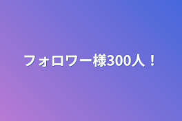 フォロワー様300人！