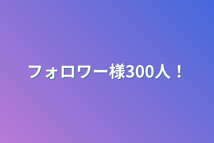 「フォロワー様300人！」のメインビジュアル