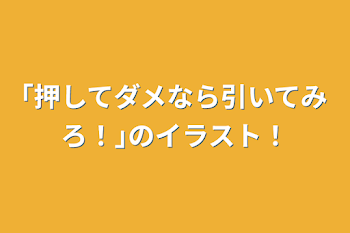 ｢押してダメなら引いてみろ！｣のイラスト！