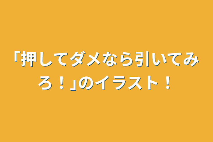 「｢押してダメなら引いてみろ！｣のイラスト！」のメインビジュアル