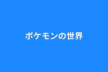 ポケモンの世界