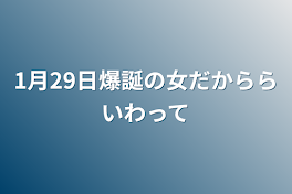 1月29日爆誕の女だかららいわって