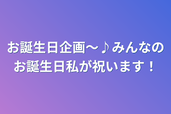 お誕生日企画〜♪みんなのお誕生日私が祝います！