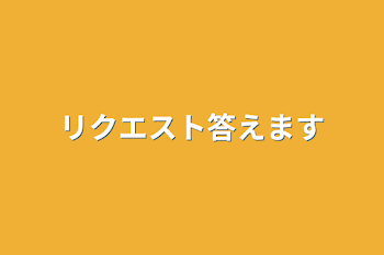 リクエスト答えます