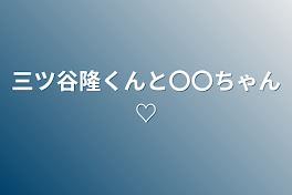 三ツ谷隆くんと〇〇ちゃん♡