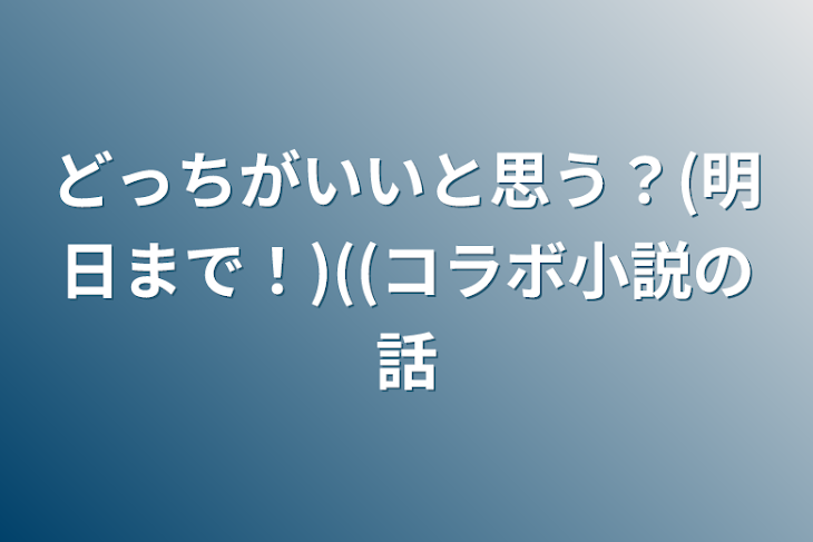 「どっちがいいと思う？(明日まで！)((コラボ小説の話」のメインビジュアル