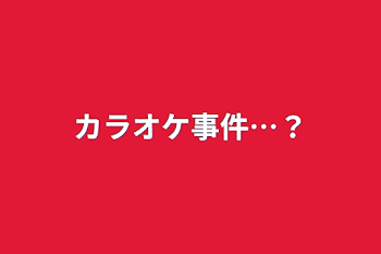 カラオケ事件…？