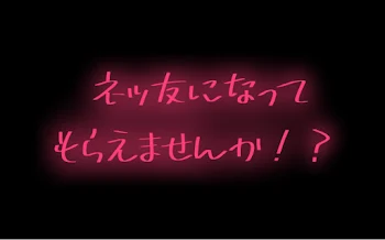 ネッ友になってもらえませんか！？