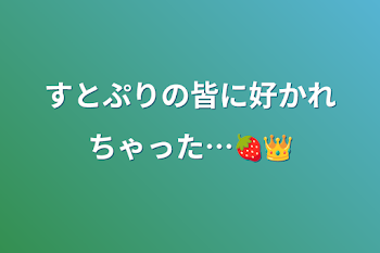 すとぷりの皆に好かれちゃった…🍓👑