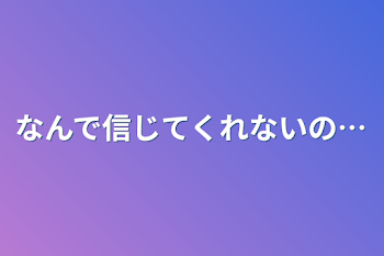 「なんで信じてくれないの…」のメインビジュアル