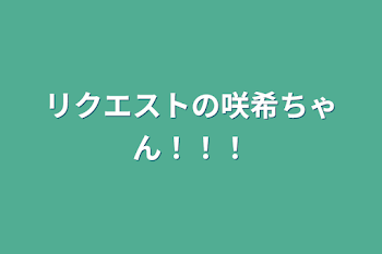 リクエストの咲希ちゃん！！！