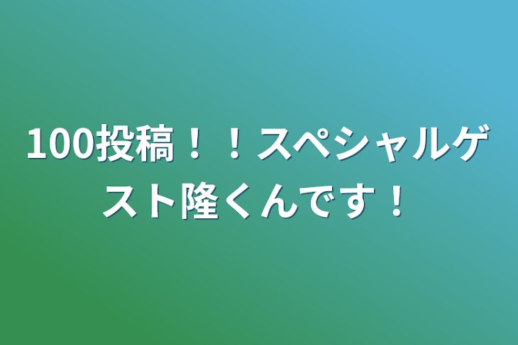 「100投稿！！スペシャルゲスト隆くんです！」のメインビジュアル