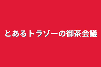 とあるトラゾーの御茶会議