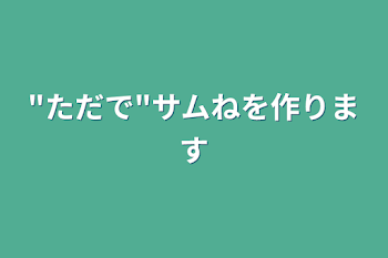 "ただで"サムねを作ります