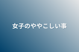 女子のややこしい事