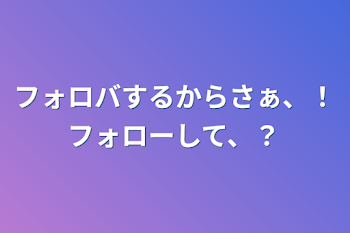 フォロバするからさぁ、！フォローして、？