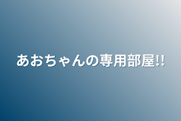 あおちゃんの専用部屋!!