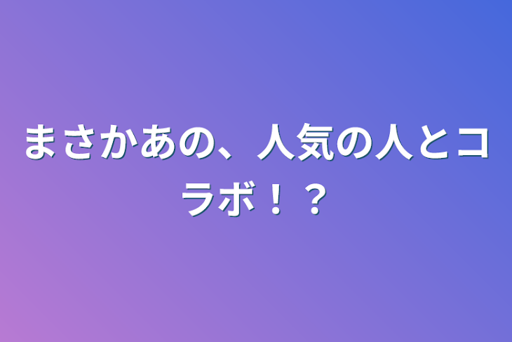 「まさかあの、人気の人とコラボ⁉︎」のメインビジュアル