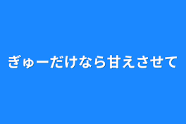 ぎゅーだけなら甘えさせて