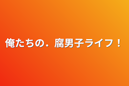 俺たちの．腐男子ライフ！