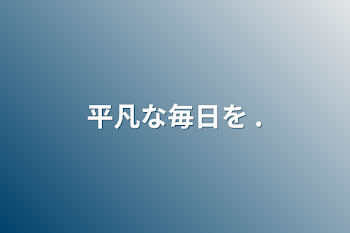 平凡な毎日を .